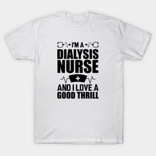 Dialysis Nurse - I'm a dialysis nurse and I love a good thrill T-Shirt